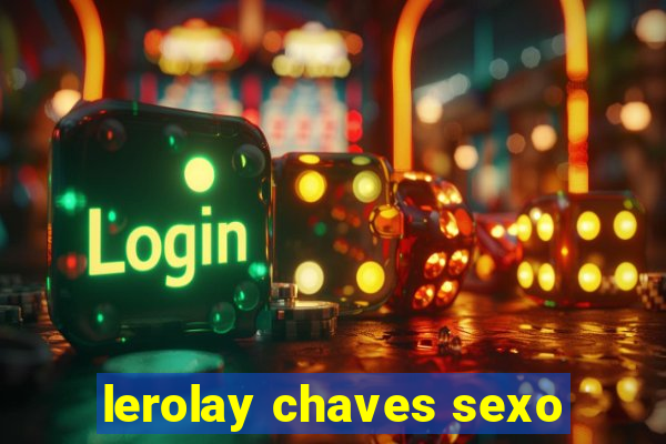 lerolay chaves sexo